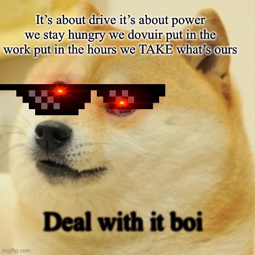 Deal with it | It’s about drive it’s about power we stay hungry we dovuir put in the work put in the hours we TAKE what’s ours; Deal with it boi | image tagged in memes,doge | made w/ Imgflip meme maker