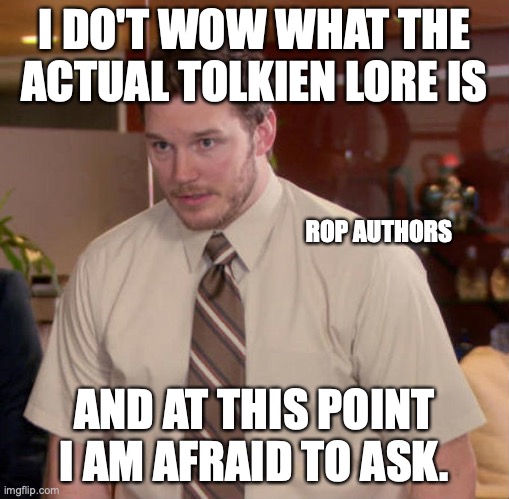 Tolkien Lore | I DO'T WOW WHAT THE ACTUAL TOLKIEN LORE IS; ROP AUTHORS; AND AT THIS POINT I AM AFRAID TO ASK. | image tagged in i don't know what x is and i'm afraid to ask,tolkien,rop | made w/ Imgflip meme maker
