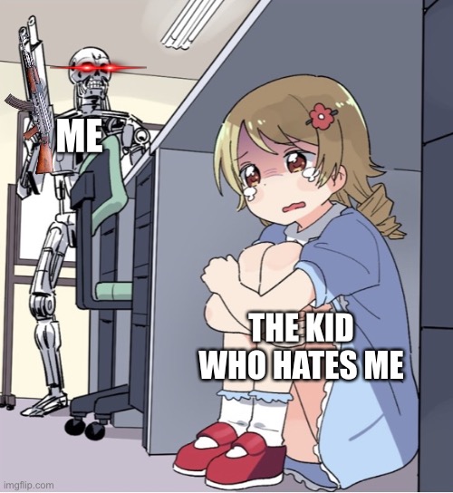 Never make fun of me or YA DED! | ME; THE KID WHO HATES ME | image tagged in anime girl hiding from terminator | made w/ Imgflip meme maker