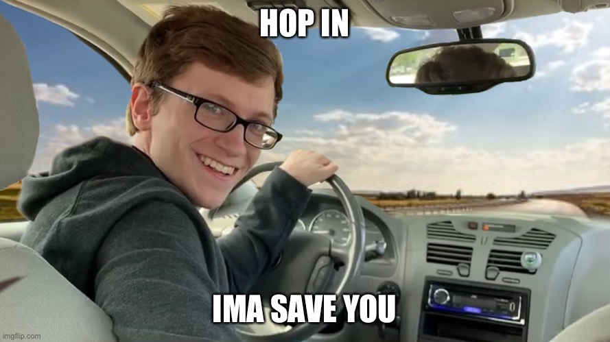 Hop in! | HOP IN IMA SAVE YOU | image tagged in hop in | made w/ Imgflip meme maker