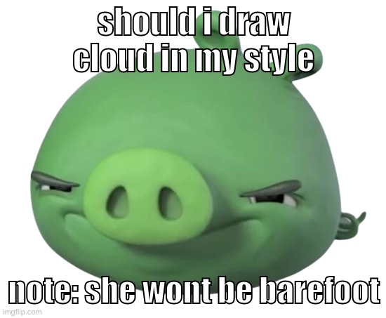 nuzi moment | should i draw cloud in my style; note: she wont be barefoot | image tagged in memes,funny,pig,cloud,draw,style | made w/ Imgflip meme maker