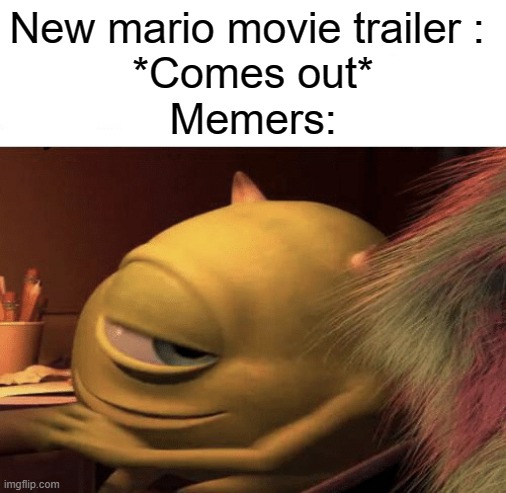 Mike Wazowski Turning | New mario movie trailer : 
*Comes out*
Memers: | image tagged in mike wazowski turning | made w/ Imgflip meme maker