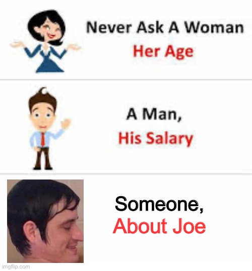 … | Someone, About Joe | image tagged in never ask a woman her age,joe,memes,why are you reading this | made w/ Imgflip meme maker