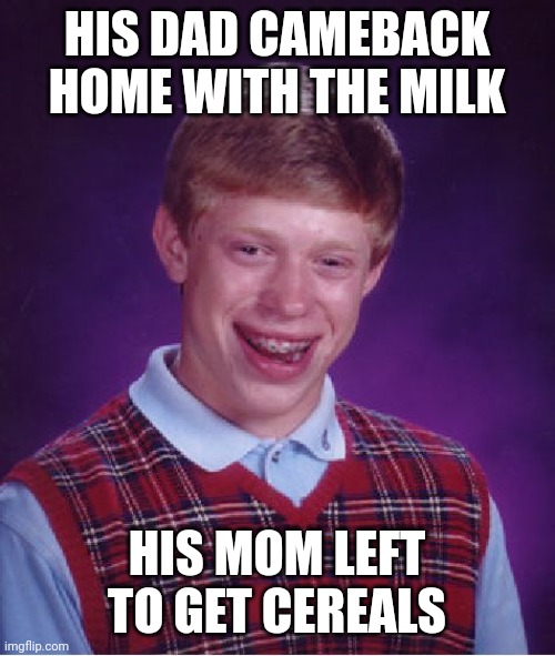 Classic Brian. | HIS DAD CAMEBACK HOME WITH THE MILK; HIS MOM LEFT TO GET CEREALS | image tagged in memes,bad luck brian,meme | made w/ Imgflip meme maker