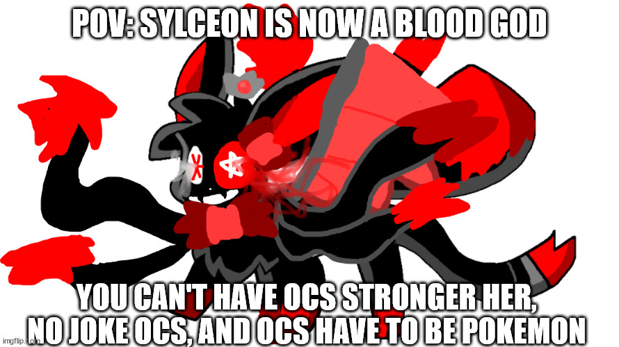 i will only do this in memechat, and i'll need the memechat link because i can't comment | POV: SYLCEON IS NOW A BLOOD GOD; YOU CAN'T HAVE OCS STRONGER HER, NO JOKE OCS, AND OCS HAVE TO BE POKEMON | image tagged in ultamate blood god sylceon | made w/ Imgflip meme maker