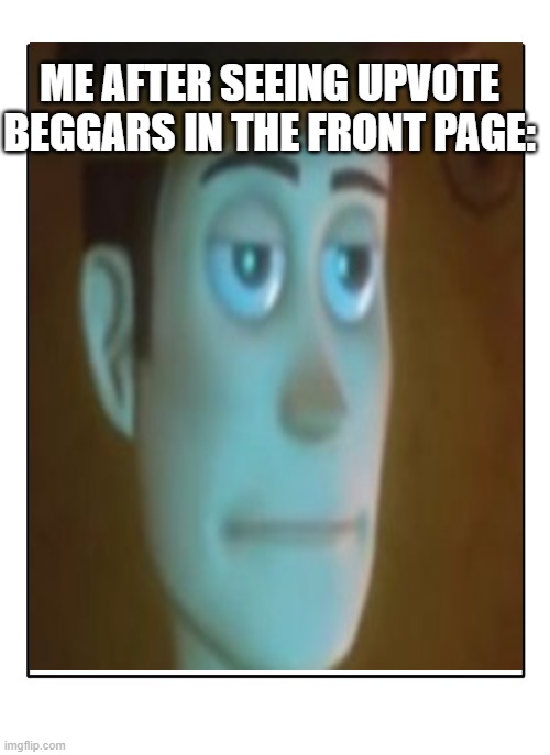 like bruh | ME AFTER SEEING UPVOTE BEGGARS IN THE FRONT PAGE: | image tagged in relatable,disappointed woody,upvote beggars,stop upvote begging | made w/ Imgflip meme maker