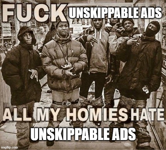 All My Homies Hate | UNSKIPPABLE ADS; UNSKIPPABLE ADS | image tagged in all my homies hate | made w/ Imgflip meme maker