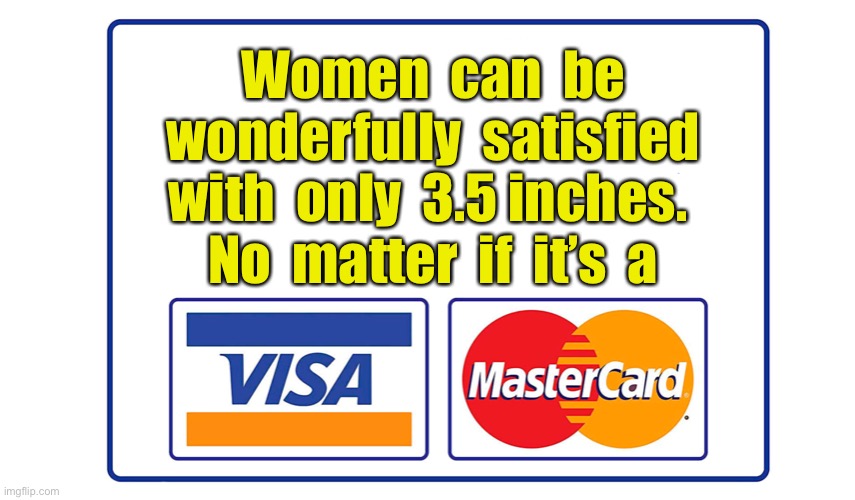Satisfied woman | Women  can  be  wonderfully  satisfied  with  only  3.5 inches.  
No  matter  if  it’s  a | image tagged in credit cards,women,be satisfied,visa or mastercard,fun | made w/ Imgflip meme maker
