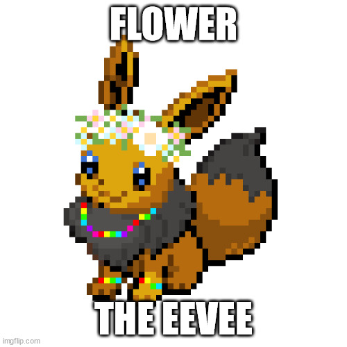flower | FLOWER; THE EEVEE | image tagged in flower | made w/ Imgflip meme maker