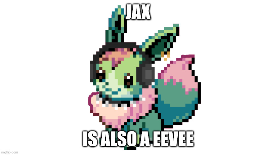 jax | JAX; IS ALSO A EEVEE | image tagged in jax | made w/ Imgflip meme maker