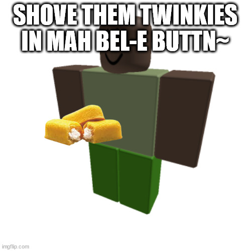 cursed image i made of trooper-s oc | SHOVE THEM TWINKIES IN MAH BEL-E BUTTN~ | image tagged in roblox oc | made w/ Imgflip meme maker