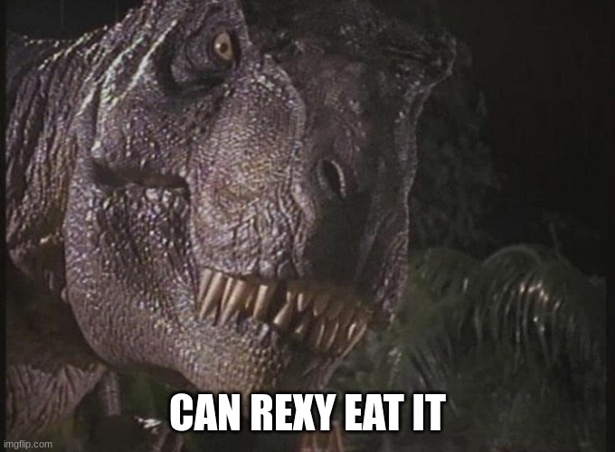 Rexy | CAN REXY EAT IT | image tagged in rexy | made w/ Imgflip meme maker