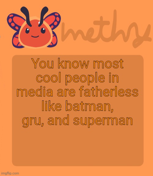 Mothry flutter slime temp | You know most cool people in media are fatherless like batman, gru, and superman | image tagged in mothry flutter slime temp | made w/ Imgflip meme maker