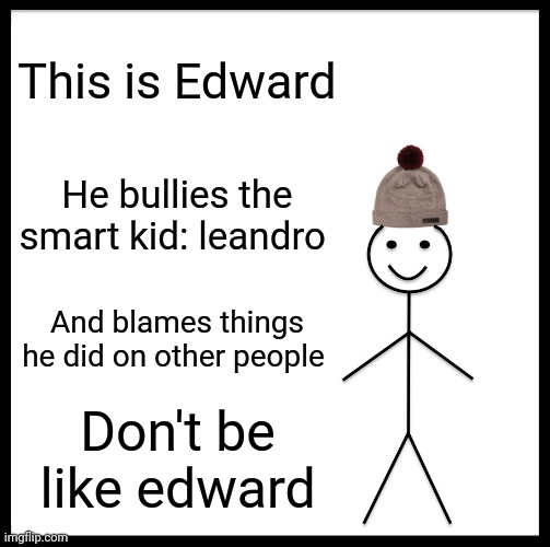 Be Like Bill | This is Edward; He bullies the smart kid: leandro; And blames things he did on other people; Don't be like edward | image tagged in memes,be like bill | made w/ Imgflip meme maker