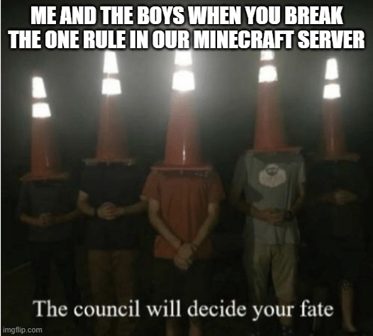 true tho | ME AND THE BOYS WHEN YOU BREAK THE ONE RULE IN OUR MINECRAFT SERVER | image tagged in the council will decide your fate | made w/ Imgflip meme maker