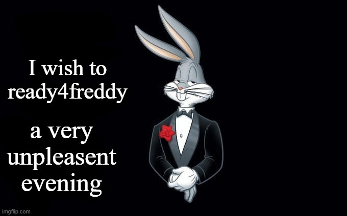 I wish all the X a very pleasant evening | I wish to ready4freddy a very unpleasent evening | image tagged in i wish all the x a very pleasant evening | made w/ Imgflip meme maker