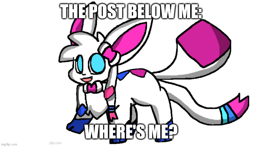 redeigned sylceon | THE POST BELOW ME:; WHERE'S ME? | image tagged in redeigned sylceon | made w/ Imgflip meme maker