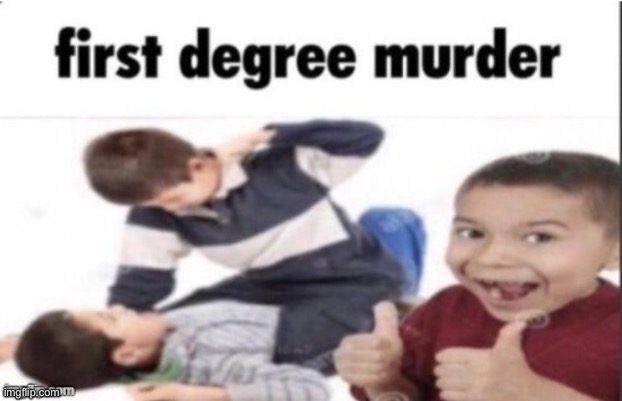 someone hired you to do this to a 1st grader | image tagged in first degree murder | made w/ Imgflip meme maker