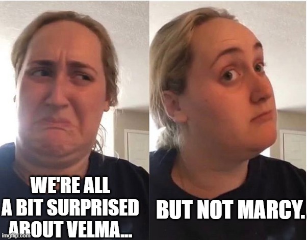 hmmm | WE'RE ALL A BIT SURPRISED ABOUT VELMA... BUT NOT MARCY. | image tagged in hmmm | made w/ Imgflip meme maker