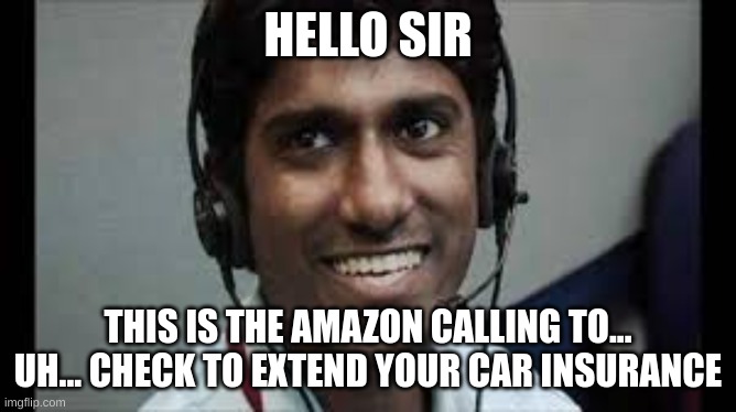 Indian scammer | HELLO SIR THIS IS THE AMAZON CALLING TO... UH... CHECK TO EXTEND YOUR CAR INSURANCE | image tagged in indian scammer | made w/ Imgflip meme maker