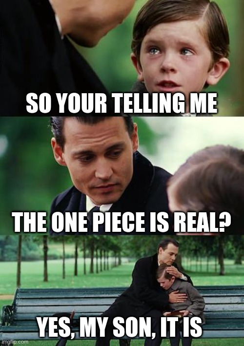 Finding Neverland | SO YOUR TELLING ME; THE ONE PIECE IS REAL? YES, MY SON, IT IS | image tagged in memes,finding neverland | made w/ Imgflip meme maker