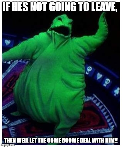oogie Boogie | IF HES NOT GOING TO LEAVE, THEN WELL LET THE OOGIE BOOGIE DEAL WITH HIM!! | image tagged in oogie boogie | made w/ Imgflip meme maker