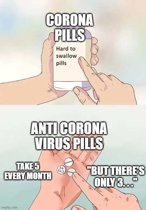 Hard To Swallow Pills |  CORONA PILLS; ANTI CORONA VIRUS PILLS; TAKE 5 EVERY MONTH; "BUT THERE'S ONLY 3. . ." | image tagged in memes,hard to swallow pills | made w/ Imgflip meme maker
