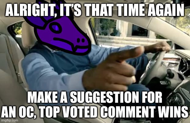 If it’s too hard to draw, you don’t mind if I use a base? | ALRIGHT, IT’S THAT TIME AGAIN; MAKE A SUGGESTION FOR AN OC, TOP VOTED COMMENT WINS | image tagged in shaq car | made w/ Imgflip meme maker