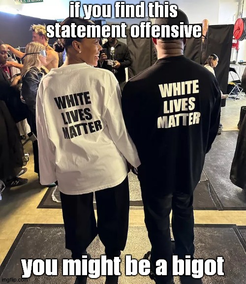 White Lives DO Matter | if you find this statement offensive; you might be a bigot | image tagged in kanye west,white people,racist,racism,bigotry | made w/ Imgflip meme maker