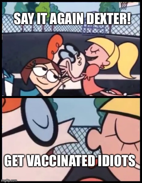 It’s not going to kill you *-* | SAY IT AGAIN DEXTER! GET VACCINATED IDIOTS | image tagged in memes,say it again dexter,politics | made w/ Imgflip meme maker