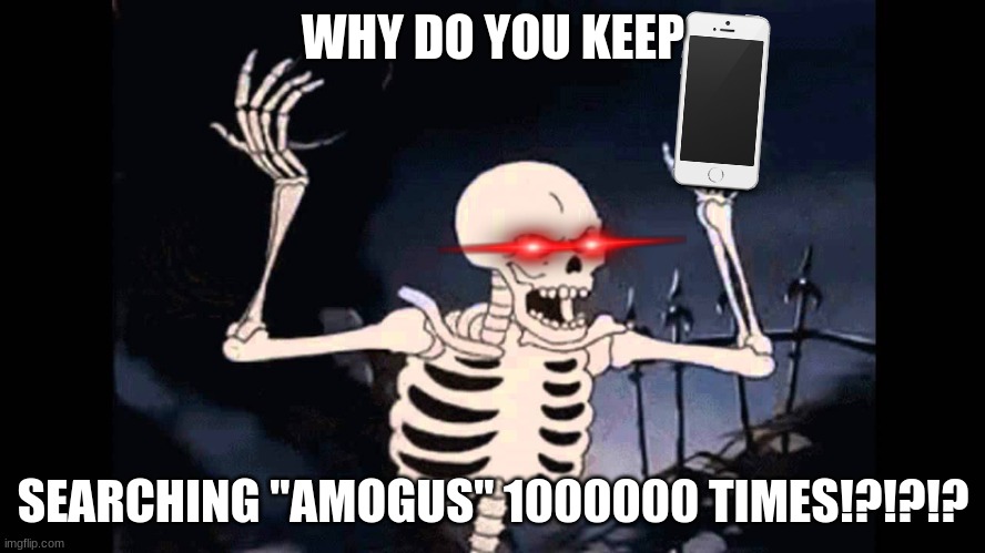 when a skeleton takes your phone and checks your search history | WHY DO YOU KEEP; SEARCHING "AMOGUS" 1000000 TIMES!?!?!? | image tagged in spooky skeleton | made w/ Imgflip meme maker