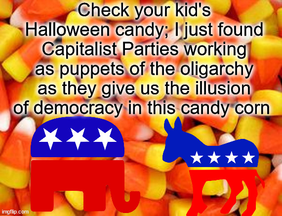 Candy Corn | Check your kid's Halloween candy; I just found Capitalist Parties working as puppets of the oligarchy as they give us the illusion of democracy in this candy corn | image tagged in candy corn | made w/ Imgflip meme maker
