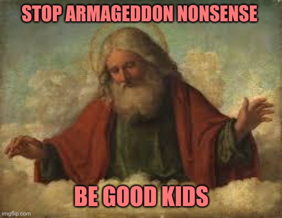 No Armageddon |  STOP ARMAGEDDON NONSENSE; BE GOOD KIDS | image tagged in god | made w/ Imgflip meme maker