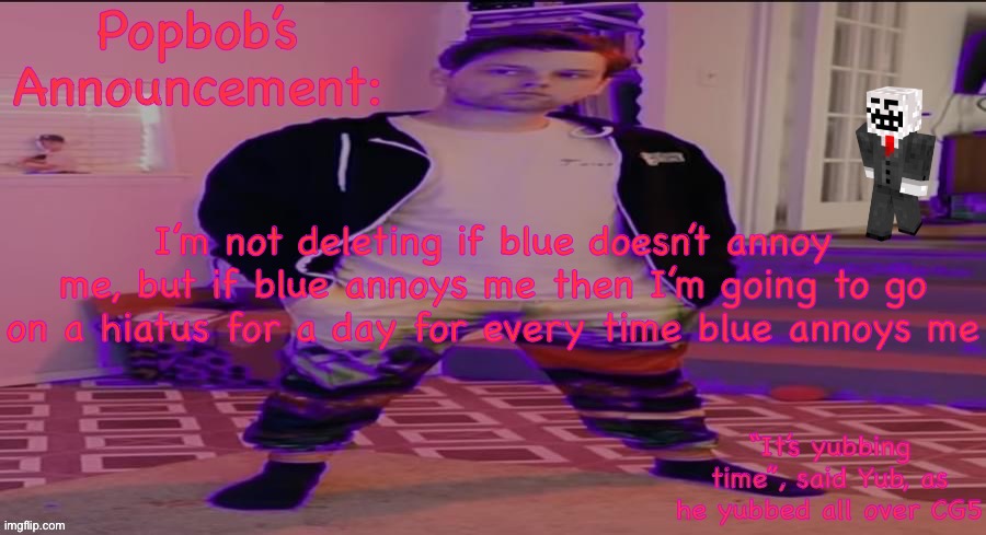 Popbob’s Announcement template but newer | I’m not deleting if blue doesn’t annoy me, but if blue annoys me then I’m going to go on a hiatus for a day for every time blue annoys me | image tagged in popbob s announcement template but newer | made w/ Imgflip meme maker