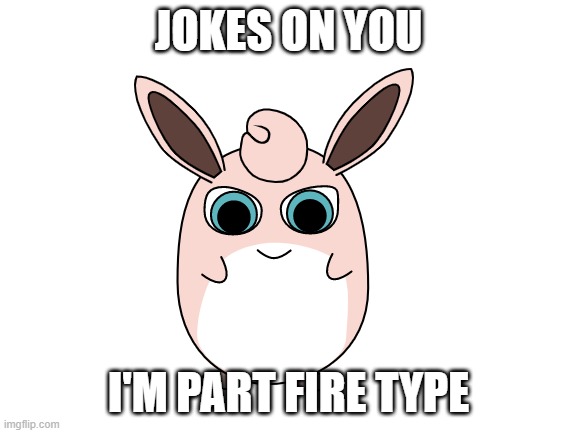 Blank White Template | JOKES ON YOU I'M PART FIRE TYPE | image tagged in blank white template | made w/ Imgflip meme maker