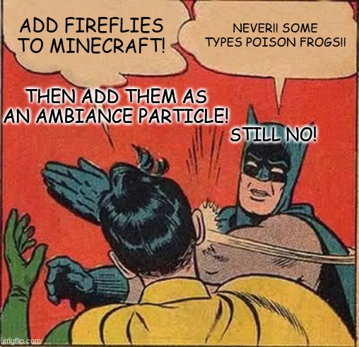 Batman Slapping Robin | ADD FIREFLIES TO MINECRAFT! NEVER!! SOME TYPES POISON FROGS!! THEN ADD THEM AS AN AMBIANCE PARTICLE! STILL NO! | image tagged in memes,batman slapping robin | made w/ Imgflip meme maker