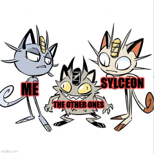 Oh boy its that time to crit other people | SYLCEON; ME; THE OTHER ONES | image tagged in meowth alola and galar | made w/ Imgflip meme maker