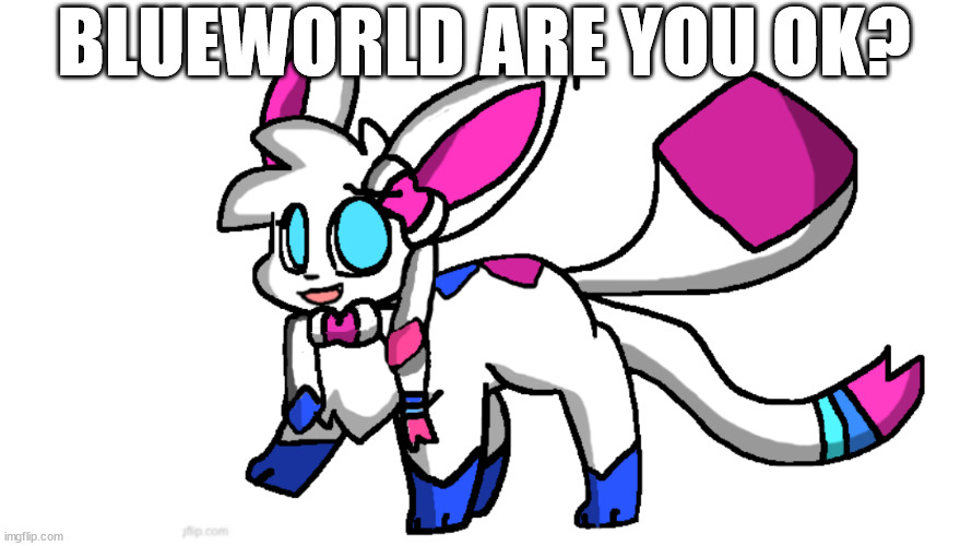 redeigned sylceon | BLUEWORLD ARE YOU OK? | image tagged in redeigned sylceon | made w/ Imgflip meme maker