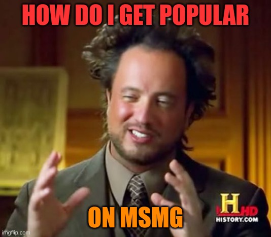 Ancient Aliens | HOW DO I GET POPULAR; ON MSMG | image tagged in memes,ancient aliens | made w/ Imgflip meme maker