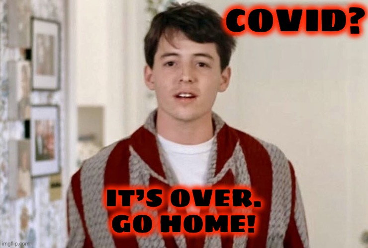 Ferris Bueller Go Home | COVID? IT’S OVER.
GO HOME! | image tagged in ferris bueller go home | made w/ Imgflip meme maker