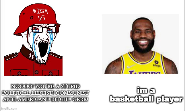 Didn't forget the MAGA attack on Lebron James | im a basketball player; NOOOO! YOU'RE A STUPID POLITICAL LEFTIST!! COMMUNIST ANTI-AMERICAN!!! BITCH!!! GRRR! | image tagged in white background | made w/ Imgflip meme maker