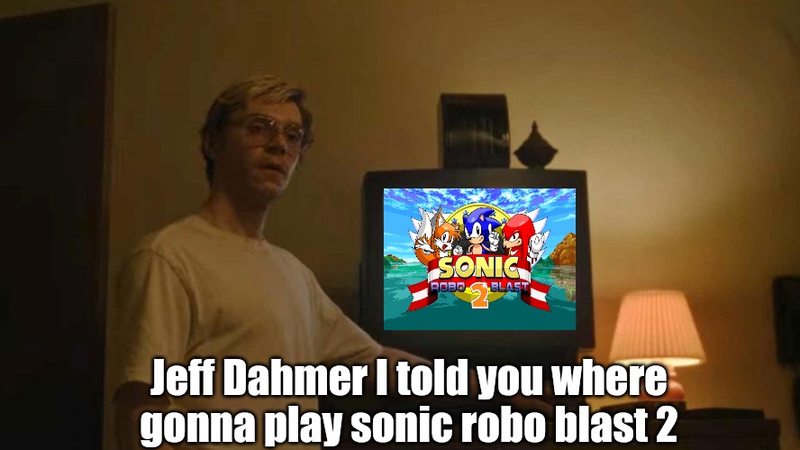 Jeff Dahmer I told you where gonna play sonic robo blast 2 | Jeff Dahmer I told you where gonna play sonic robo blast 2 | image tagged in jeff dahmer i told you template,sonic the hedgehog,sonic robo blast 2,memes | made w/ Imgflip meme maker