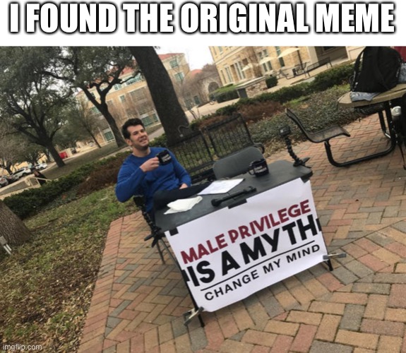 I FOUND THE ORIGINAL MEME | image tagged in change my mind,original meme,funny,memes,funny memes | made w/ Imgflip meme maker