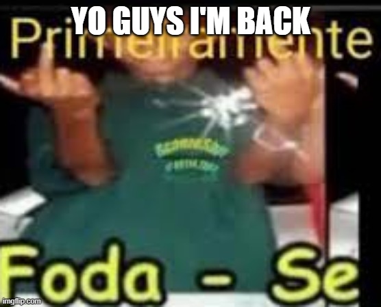 YO GUYS I'M BACK | made w/ Imgflip meme maker