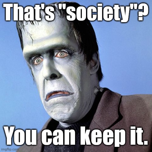 Herman Munster | That's "society"? You can keep it. | image tagged in herman munster | made w/ Imgflip meme maker