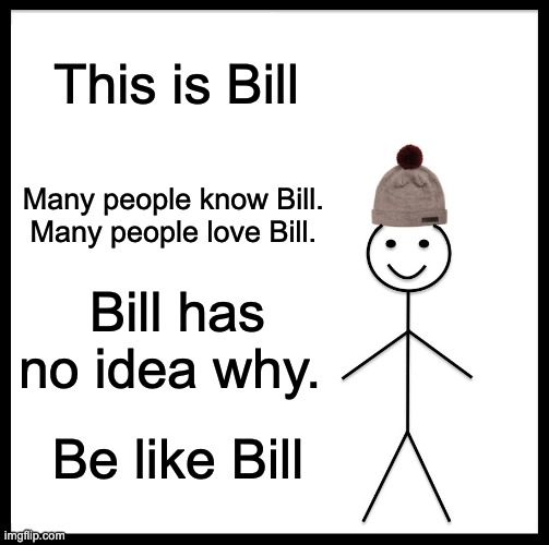 Billy Bill Bill | This is Bill; Many people know Bill. 
Many people love Bill. Bill has no idea why. Be like Bill | image tagged in memes,be like bill,people,famous | made w/ Imgflip meme maker
