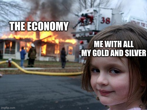 When inflation hits... | THE ECONOMY; ME WITH ALL MY GOLD AND SILVER | image tagged in memes,disaster girl | made w/ Imgflip meme maker