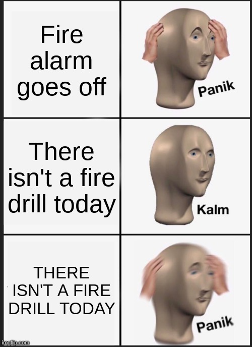 Panik Kalm Panik | Fire alarm goes off; There isn't a fire drill today; THERE ISN'T A FIRE DRILL TODAY | image tagged in memes,panik kalm panik | made w/ Imgflip meme maker