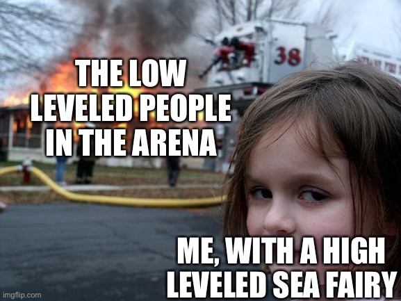 Disaster Girl Meme | THE LOW LEVELED PEOPLE IN THE ARENA ME, WITH A HIGH LEVELED SEA FAIRY | image tagged in memes,disaster girl | made w/ Imgflip meme maker