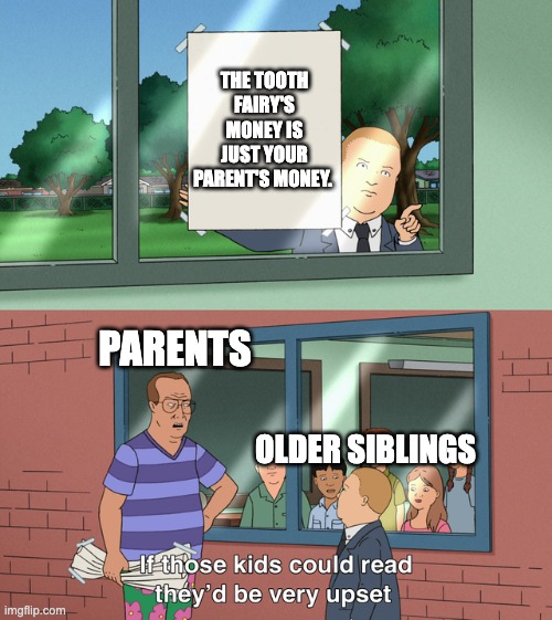 FAIRIES ARE NOT REAL! | THE TOOTH FAIRY'S MONEY IS JUST YOUR PARENT'S MONEY. PARENTS; OLDER SIBLINGS | image tagged in if those kids could read they'd be very upset,tooth fairy,siblings | made w/ Imgflip meme maker
